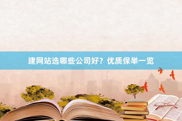 建网站选哪些公司好？优质保举一览
