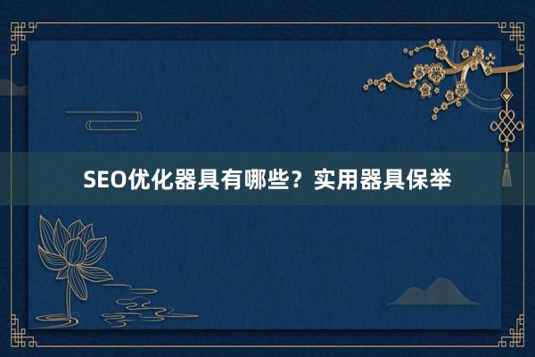 SEO优化器具有哪些？实用器具保举