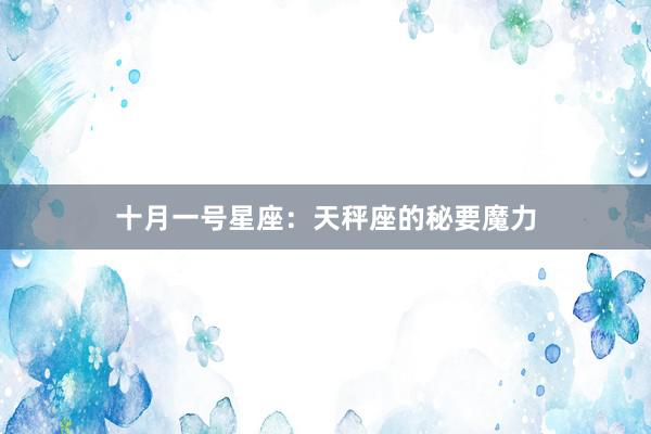 十月一号星座：天秤座的秘要魔力