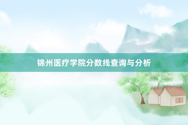 锦州医疗学院分数线查询与分析
