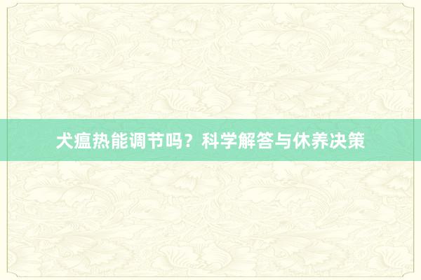 犬瘟热能调节吗？科学解答与休养决策