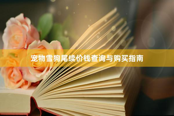宠物雪狗尾续价钱查询与购买指南