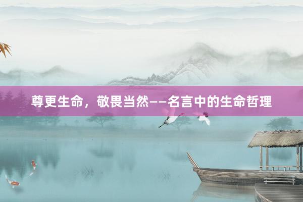 尊更生命，敬畏当然——名言中的生命哲理